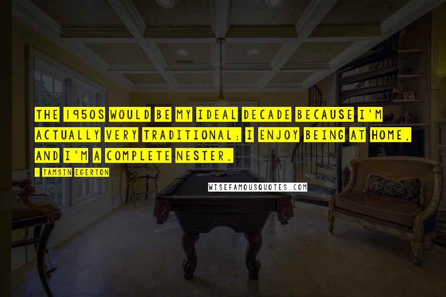 Tamsin Egerton Quotes: The 1950s would be my ideal decade because I'm actually very traditional; I enjoy being at home, and I'm a complete nester.