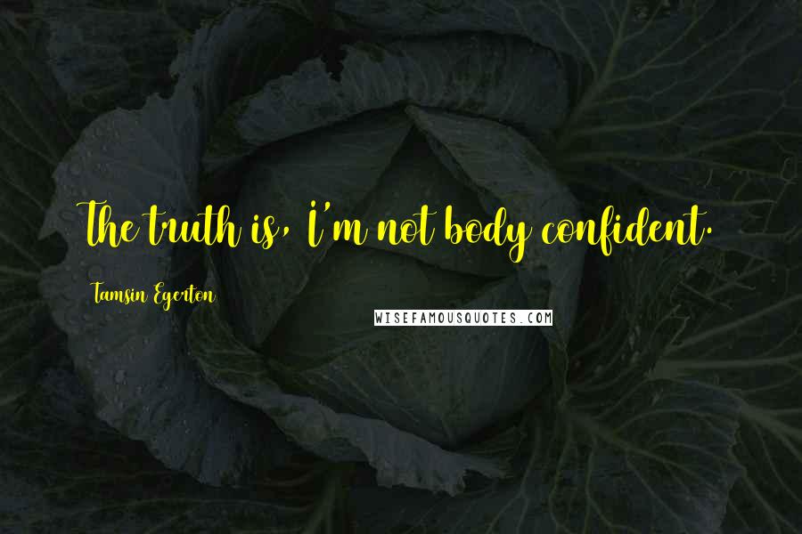 Tamsin Egerton Quotes: The truth is, I'm not body confident.