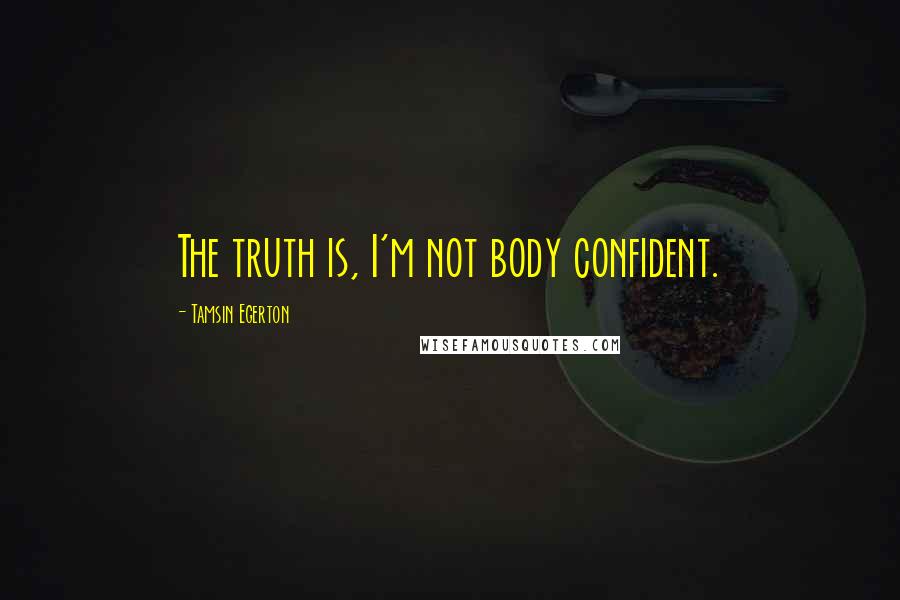 Tamsin Egerton Quotes: The truth is, I'm not body confident.