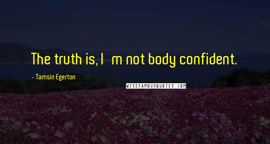 Tamsin Egerton Quotes: The truth is, I'm not body confident.