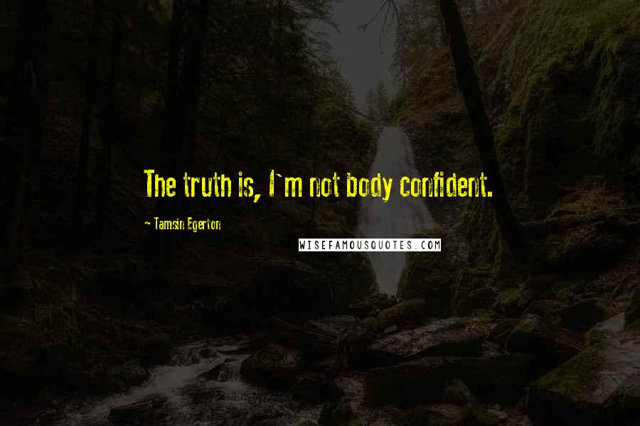 Tamsin Egerton Quotes: The truth is, I'm not body confident.
