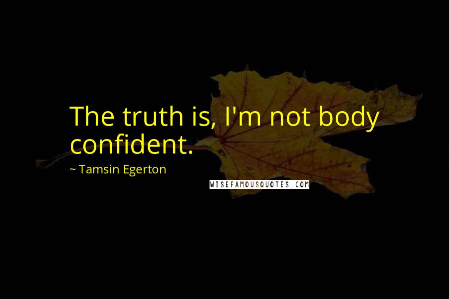 Tamsin Egerton Quotes: The truth is, I'm not body confident.