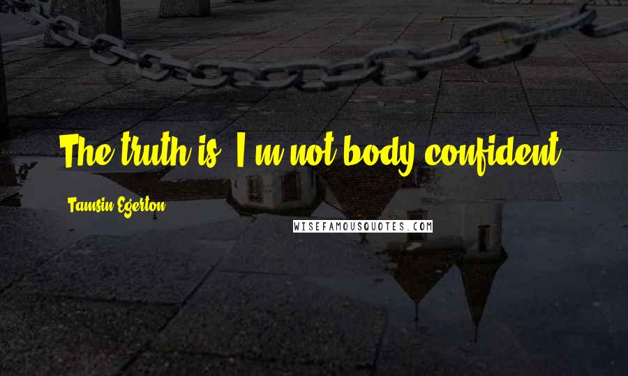 Tamsin Egerton Quotes: The truth is, I'm not body confident.