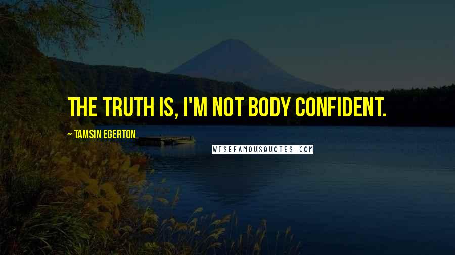 Tamsin Egerton Quotes: The truth is, I'm not body confident.