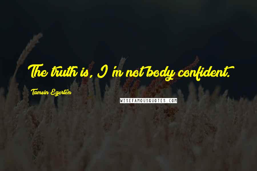 Tamsin Egerton Quotes: The truth is, I'm not body confident.