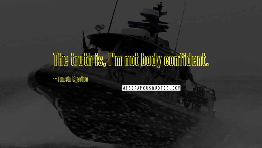 Tamsin Egerton Quotes: The truth is, I'm not body confident.
