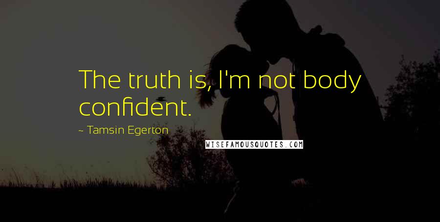 Tamsin Egerton Quotes: The truth is, I'm not body confident.
