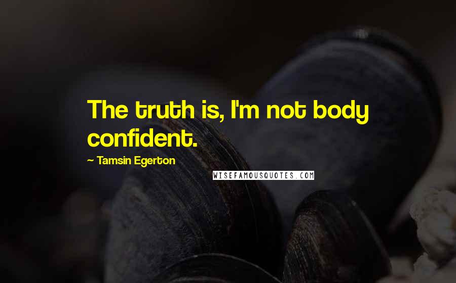 Tamsin Egerton Quotes: The truth is, I'm not body confident.