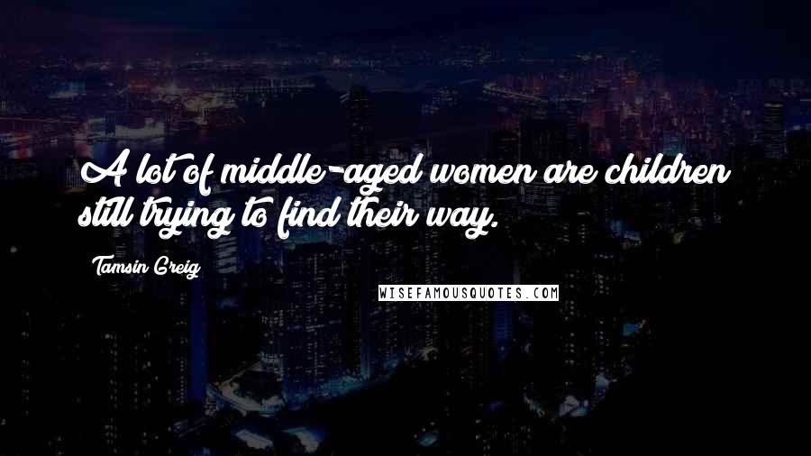 Tamsin Greig Quotes: A lot of middle-aged women are children still trying to find their way.