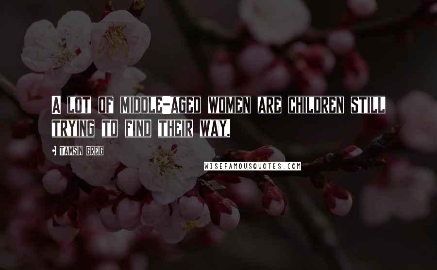 Tamsin Greig Quotes: A lot of middle-aged women are children still trying to find their way.