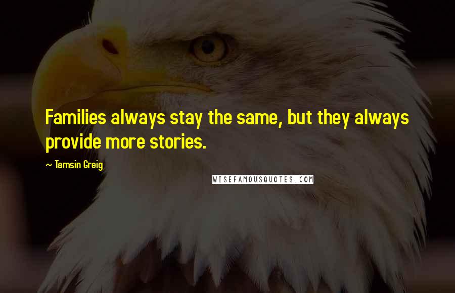 Tamsin Greig Quotes: Families always stay the same, but they always provide more stories.