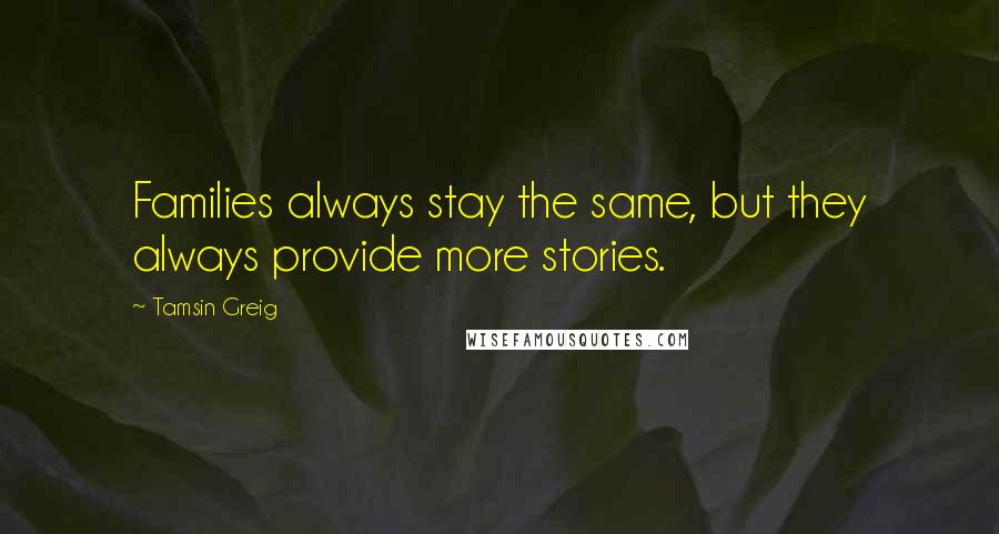 Tamsin Greig Quotes: Families always stay the same, but they always provide more stories.