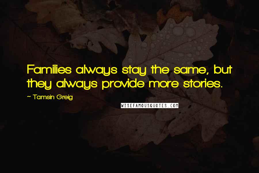 Tamsin Greig Quotes: Families always stay the same, but they always provide more stories.