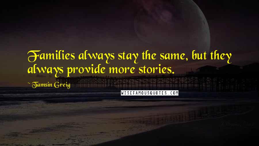 Tamsin Greig Quotes: Families always stay the same, but they always provide more stories.