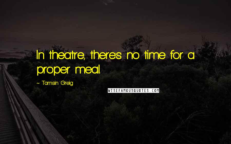 Tamsin Greig Quotes: In theatre, there's no time for a proper meal.
