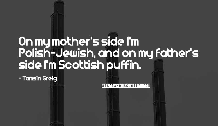 Tamsin Greig Quotes: On my mother's side I'm Polish-Jewish, and on my father's side I'm Scottish puffin.