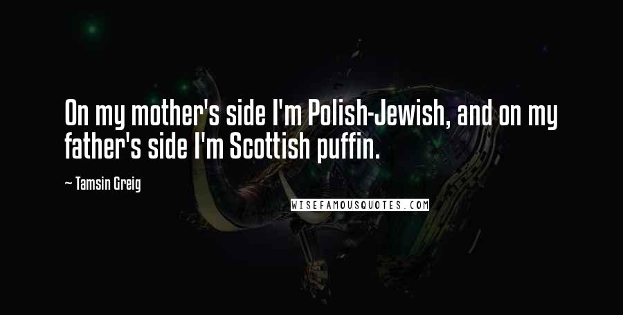 Tamsin Greig Quotes: On my mother's side I'm Polish-Jewish, and on my father's side I'm Scottish puffin.