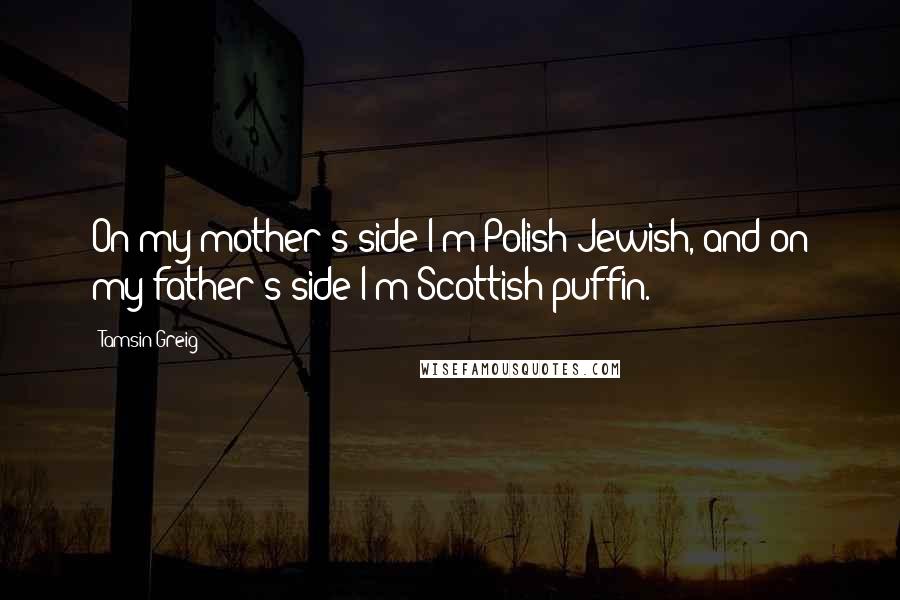 Tamsin Greig Quotes: On my mother's side I'm Polish-Jewish, and on my father's side I'm Scottish puffin.