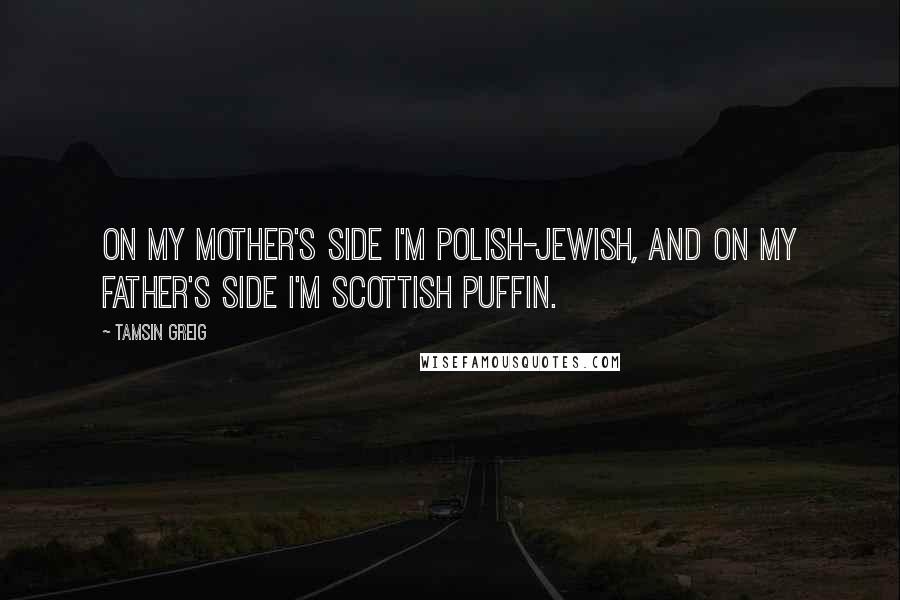 Tamsin Greig Quotes: On my mother's side I'm Polish-Jewish, and on my father's side I'm Scottish puffin.