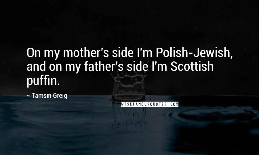 Tamsin Greig Quotes: On my mother's side I'm Polish-Jewish, and on my father's side I'm Scottish puffin.
