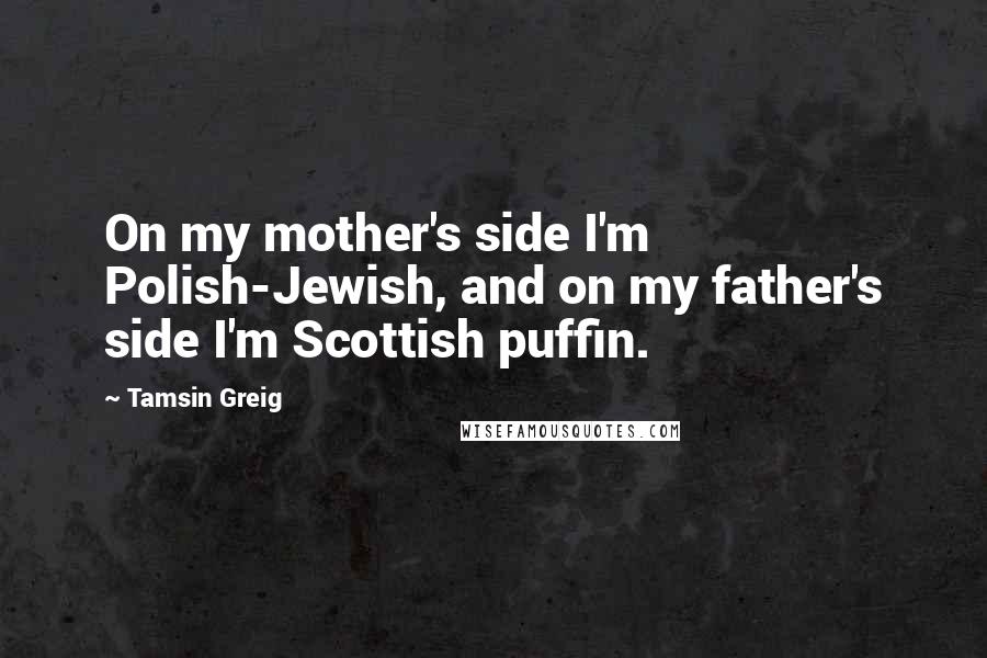 Tamsin Greig Quotes: On my mother's side I'm Polish-Jewish, and on my father's side I'm Scottish puffin.