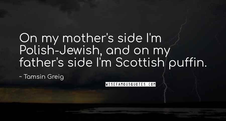 Tamsin Greig Quotes: On my mother's side I'm Polish-Jewish, and on my father's side I'm Scottish puffin.