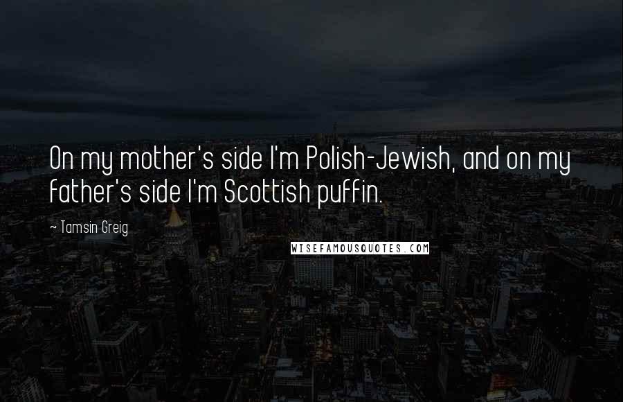 Tamsin Greig Quotes: On my mother's side I'm Polish-Jewish, and on my father's side I'm Scottish puffin.