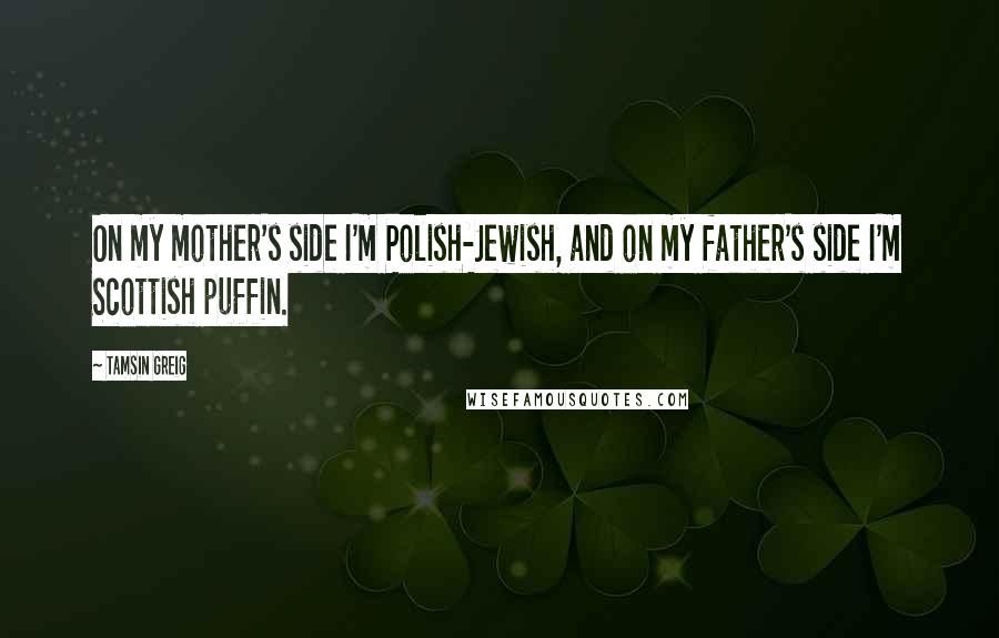 Tamsin Greig Quotes: On my mother's side I'm Polish-Jewish, and on my father's side I'm Scottish puffin.