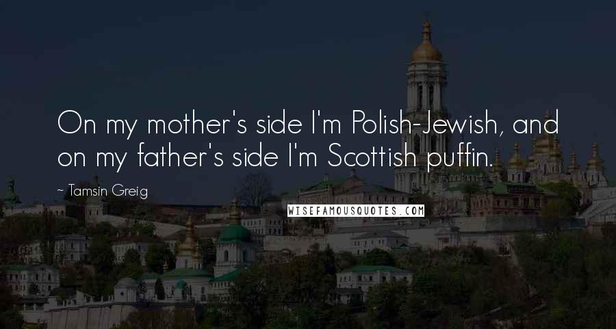 Tamsin Greig Quotes: On my mother's side I'm Polish-Jewish, and on my father's side I'm Scottish puffin.