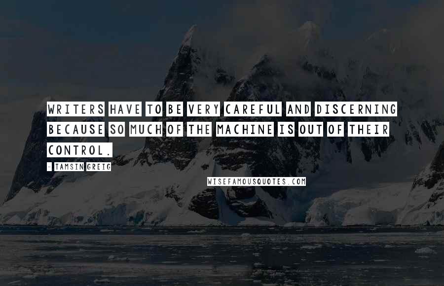 Tamsin Greig Quotes: Writers have to be very careful and discerning because so much of the machine is out of their control.