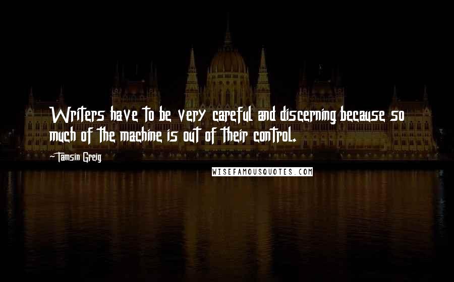 Tamsin Greig Quotes: Writers have to be very careful and discerning because so much of the machine is out of their control.