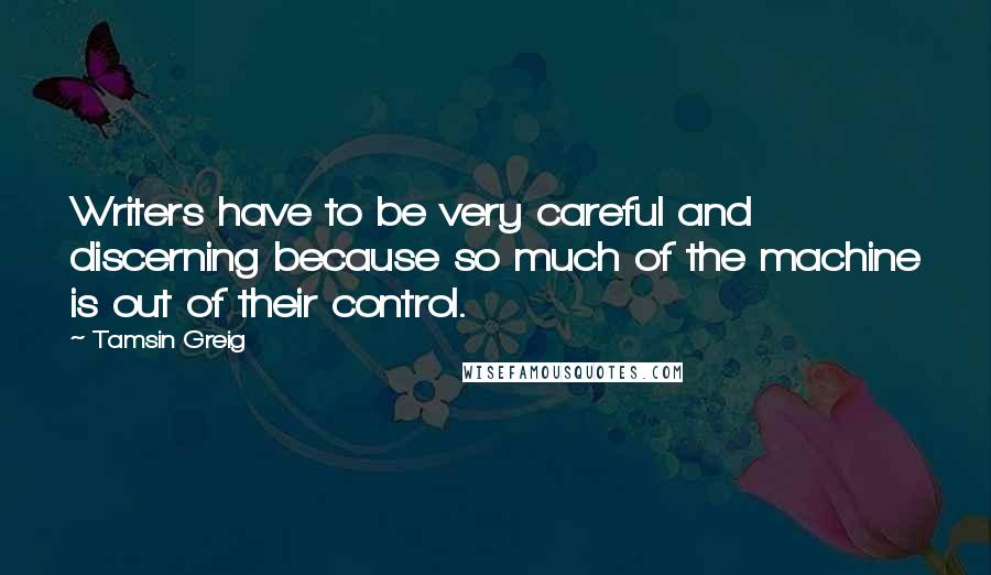 Tamsin Greig Quotes: Writers have to be very careful and discerning because so much of the machine is out of their control.