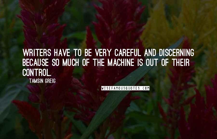 Tamsin Greig Quotes: Writers have to be very careful and discerning because so much of the machine is out of their control.