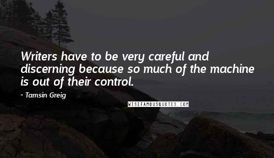 Tamsin Greig Quotes: Writers have to be very careful and discerning because so much of the machine is out of their control.