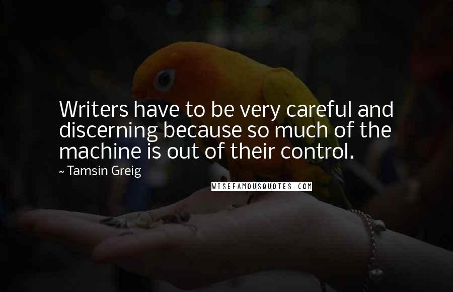 Tamsin Greig Quotes: Writers have to be very careful and discerning because so much of the machine is out of their control.