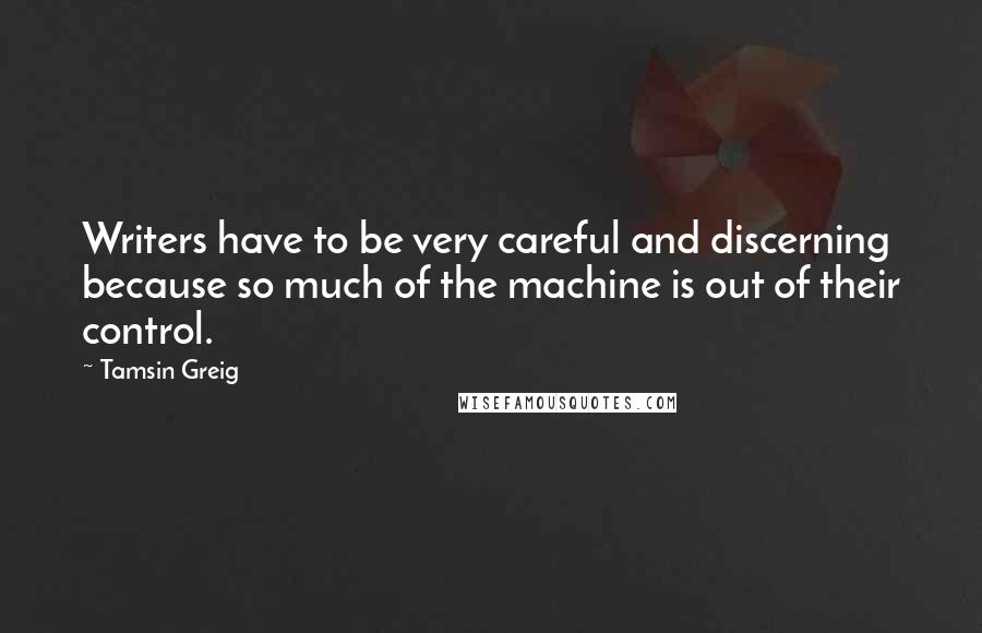 Tamsin Greig Quotes: Writers have to be very careful and discerning because so much of the machine is out of their control.