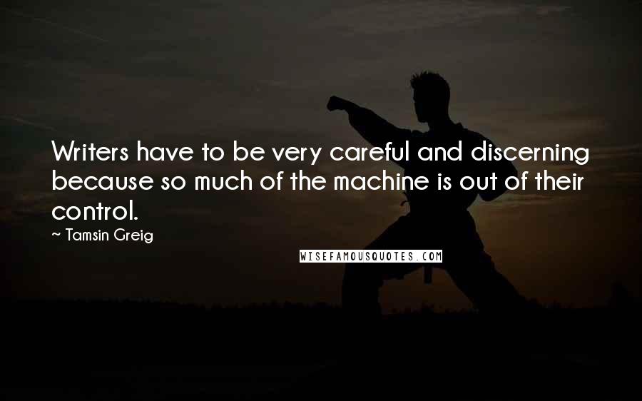 Tamsin Greig Quotes: Writers have to be very careful and discerning because so much of the machine is out of their control.