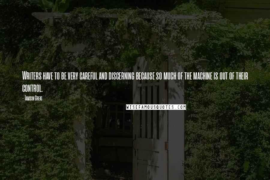 Tamsin Greig Quotes: Writers have to be very careful and discerning because so much of the machine is out of their control.