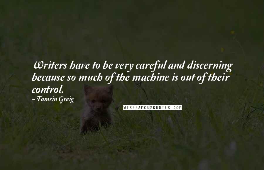 Tamsin Greig Quotes: Writers have to be very careful and discerning because so much of the machine is out of their control.