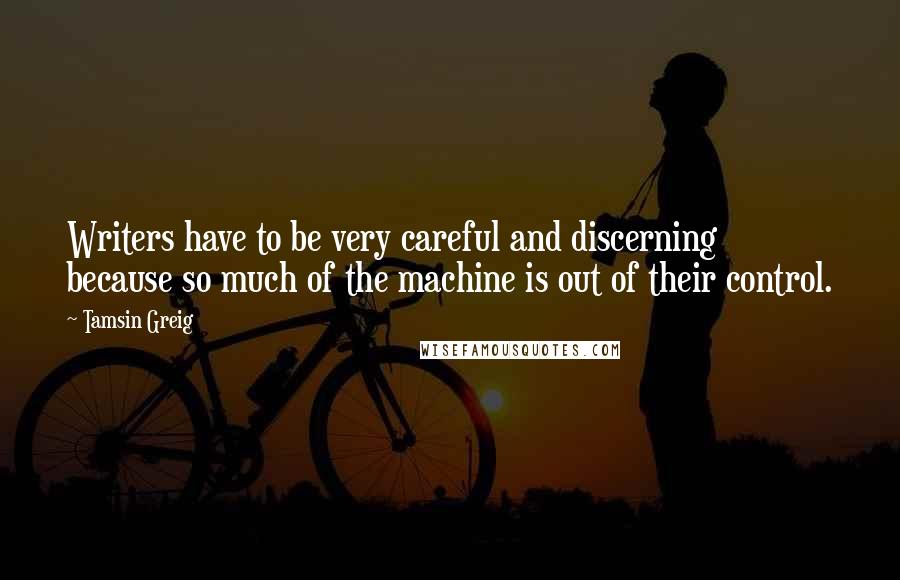 Tamsin Greig Quotes: Writers have to be very careful and discerning because so much of the machine is out of their control.