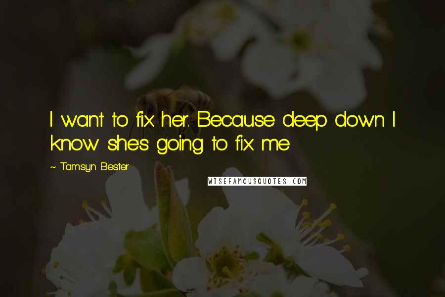 Tamsyn Bester Quotes: I want to fix her. Because deep down I know she's going to fix me.