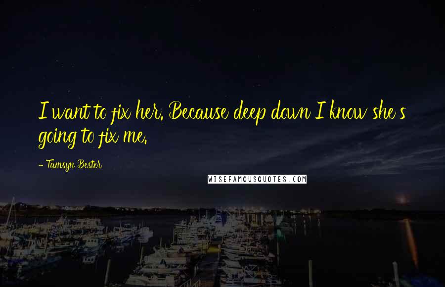 Tamsyn Bester Quotes: I want to fix her. Because deep down I know she's going to fix me.