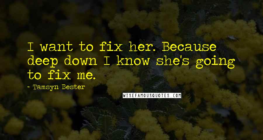 Tamsyn Bester Quotes: I want to fix her. Because deep down I know she's going to fix me.