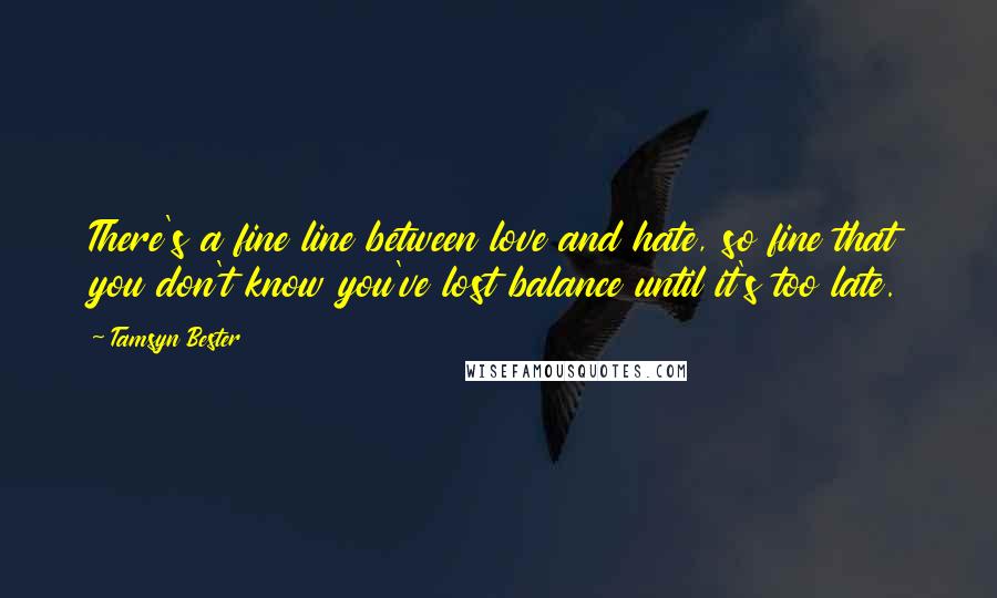 Tamsyn Bester Quotes: There's a fine line between love and hate, so fine that you don't know you've lost balance until it's too late.