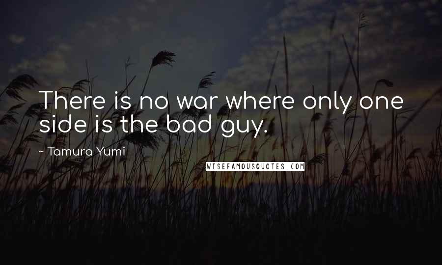 Tamura Yumi Quotes: There is no war where only one side is the bad guy.