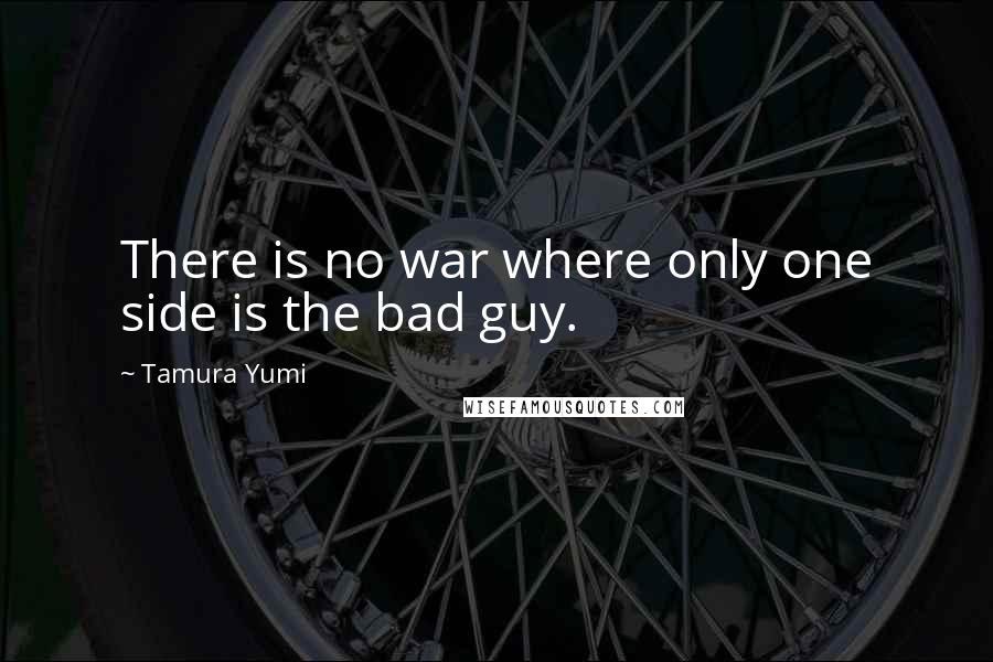 Tamura Yumi Quotes: There is no war where only one side is the bad guy.