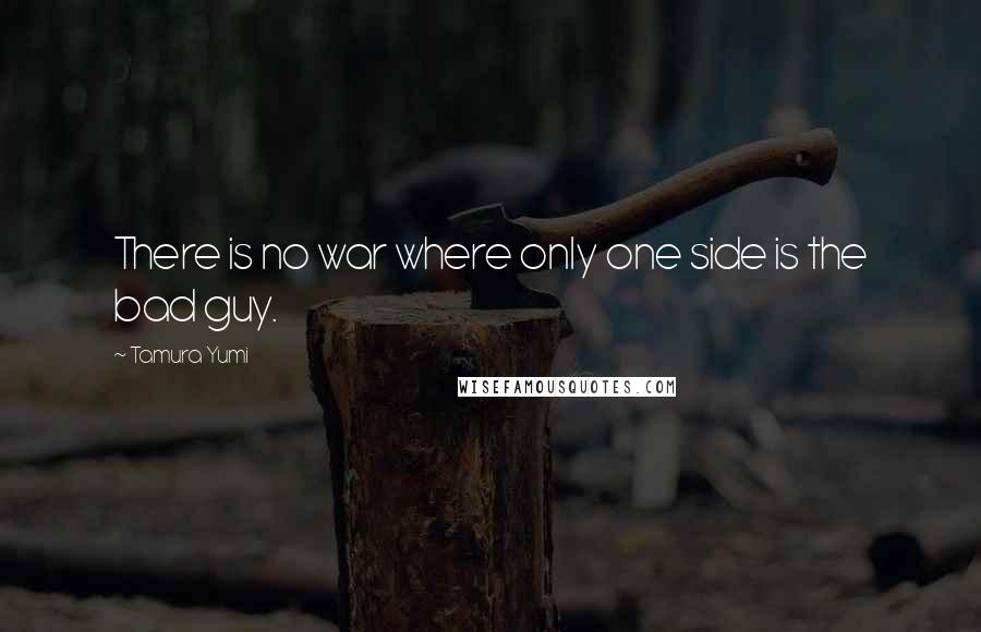 Tamura Yumi Quotes: There is no war where only one side is the bad guy.