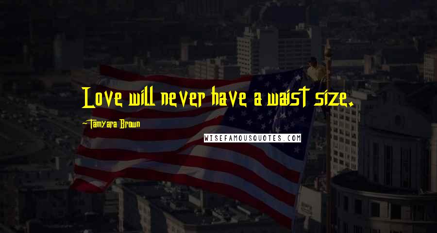 Tamyara Brown Quotes: Love will never have a waist size.