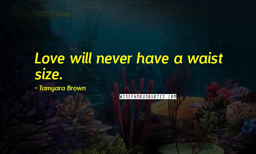 Tamyara Brown Quotes: Love will never have a waist size.