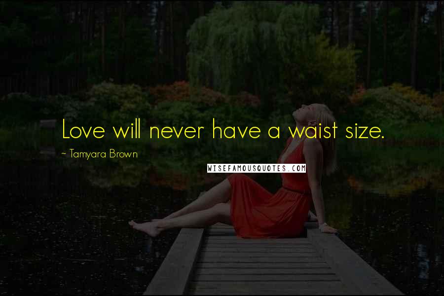 Tamyara Brown Quotes: Love will never have a waist size.
